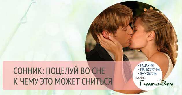 Целоваться во сне с мужчиной в губы. сонник про поцелуи во сне