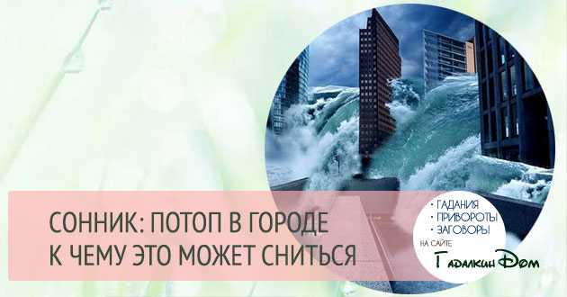 Сонник: к чему снится наводнение, потоп в городе, приснилась поступающая вода