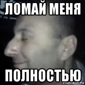 Что означает выражение "ломай меня полностью" и как его применять