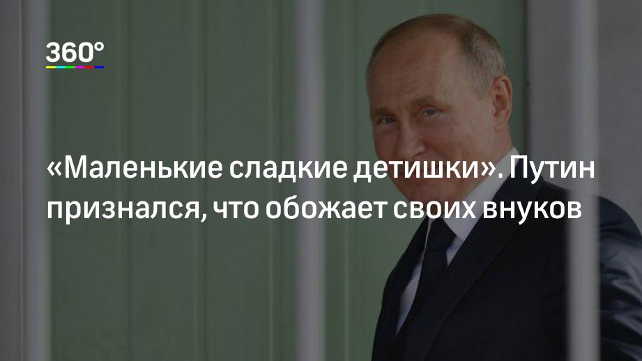 «маленькие сладкие детишки»: путин рассказал об общении с внуками